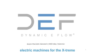 1
dynamic E flow GmbH | Martinshof 3 | 83626 Valley / Holzkirchen
electric machines for the X-treme
 