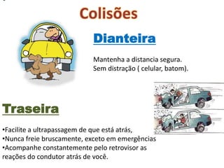 Dianteira
                           Mantenha a distancia segura.
                           Sem distração ( celular, batom).




Traseira
•Facilite a ultrapassagem de que está atrás,
•Nunca freie bruscamente, exceto em emergências
•Acompanhe constantemente pelo retrovisor as
reações do condutor atrás de você.
 