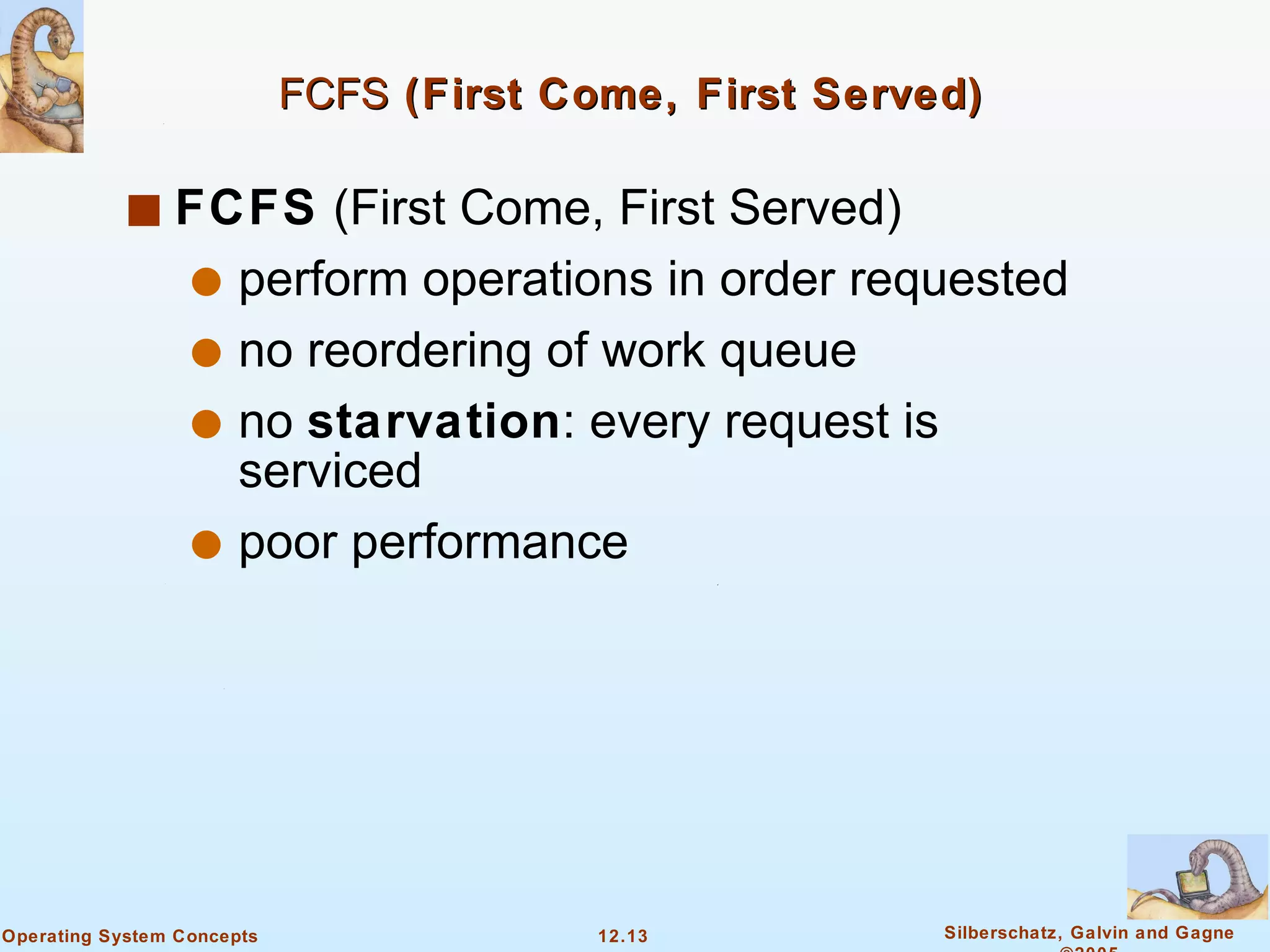 FCFS  (First Come, First Served)   FCFS  (First Come, First Served)  perform operations in order requested  no reordering of work queue  no  starvation : every request is serviced  poor performance  