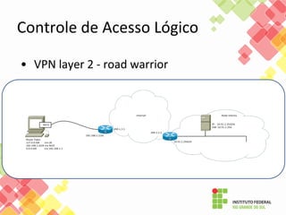 Controle de Acesso Lógico
• VPN layer 2 - road warrior
 