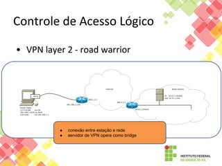 Controle de Acesso Lógico
• VPN layer 2 - road warrior
● conexão entre estação e rede
● servidor de VPN opera como bridge
 