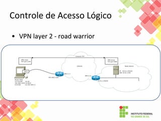 Controle de Acesso Lógico
• VPN layer 2 - road warrior
 