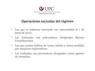 Operaciones excluidas del régimen
• Las que se hubieran efectuado con anterioridad al 1 de
junio de 2002.
• Las realizadas con proveedores designados Buenos
Contribuyentes.
• Las que emitan boletas de venta, tickets o cintas emitidas
por maquinas registradoras.
• Las realizadas con proveedores designados como agentes
de retención.
 