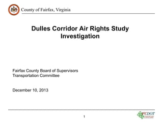 County of Fairfax, Virginia

Dulles Corridor Air Rights Study
Investigation

Fairfax County Board of Supervisors
Transportation Committee

December 10, 2013

1

 