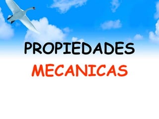 PROPIEDADES
MECANICAS
 