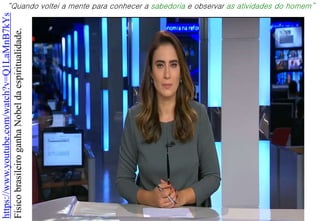 https://www.youtube.com/watch?v=Q1LaMnB7kYs
FísicobrasileiroganhaNobeldaespiritualidade.
“Quando voltei a mente para conhecer a sabedoria e observar as atividades do homem”
 