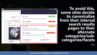 #ecommerceseo at #deepseocon by @aleyda from @orainti
To avoid this,
some sites decide
to canonicalize
from their internal
search results
pages to their
alternate
categories/sub-
categories/facets
…
 