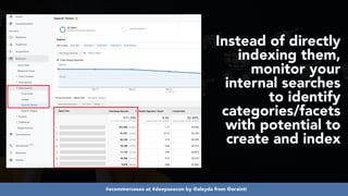 #ecommerceseo at #deepseocon by @aleyda from @orainti
Instead of directly
indexing them,
monitor your
internal searches
to identify
categories/facets
with potential to
create and index
 