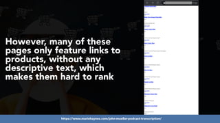 #ecommerceseo at #deepseocon by @aleyda from @orainti
However, many of these
pages only feature links to
products, without any
descriptive text, which
makes them hard to rank
https://www.mariehaynes.com/john-mueller-podcast-transcription/
 
