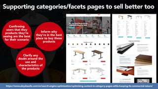 #ecommerceseo at #deepseocon by @aleyda from @orainti
Supporting categories/facets pages to sell better too
 
Confirming
users that they
products they’re
seeing are the best
for their scenario
Clarify any
doubt around the
use and
characteristics of
the products
Inform why
they’re in the best
place to buy these
products
https://www.aleydasolis.com/en/search-engine-optimization/optimizing-content-in-category-pages-while-keeping-its-commercial-nature/
 