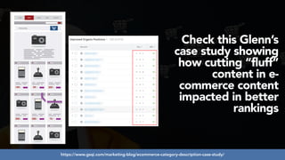#ecommerceseo at #deepseocon by @aleyda from @orainti
Check this Glenn’s
case study showing
how cutting “fluff”
content in e-
commerce content
impacted in better
rankings
https://www.gsqi.com/marketing-blog/ecommerce-category-description-case-study/
 