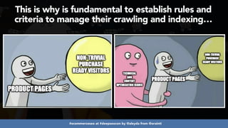 #ecommerceseo at #deepseocon by @aleyda from @orainti
This is why is fundamental to establish rules and
criteria to manage their crawling and indexing…
 