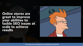 #ecommerceseo at #deepseocon by @aleyda from @orainti
Online stores are
great to improve
your abilities to
tackle SEO issues at
scale to achieve
results
 