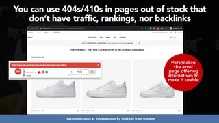 #ecommerceseo at #deepseocon by @aleyda from @orainti
Personalize
the error
page offering
alternatives to
make it usable
You can use 404s/410s in pages out of stock that
don’t have traffic, rankings, nor backlinks
 