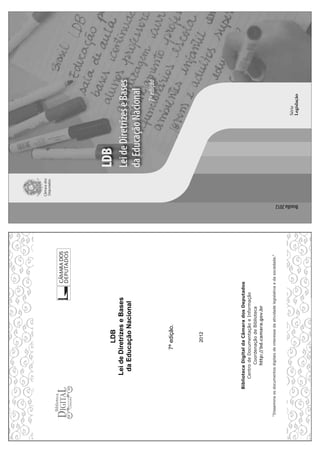 LDB
LeideDiretrizeseBases
daEducaçãoNacional
7ªedição.
2012 Brasília2012
LDB
LeideDiretrizeseBases
daEducaçãoNacional
7ªedição
Câmarados
Deputados
Série
Legislação
 