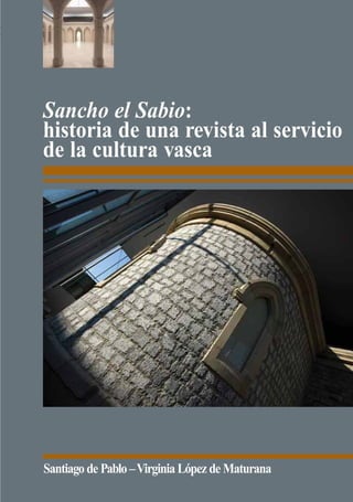 Sancho el Sabio:
historia de una revista al servicio
de la cultura vasca




Santiago de Pablo – Virginia López de Maturana
 