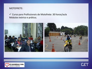MOTOFRETE:

 Curso para Profissionais de Motofrete: 30 horas/aula
Módulos teórico e prático;
 