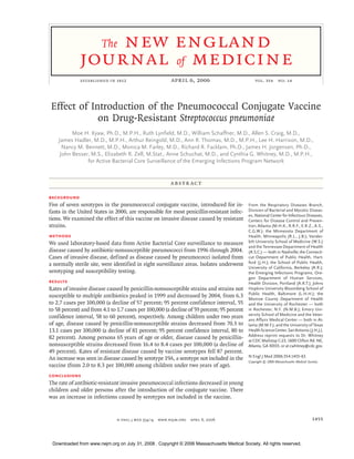 new england
                        The
              journal of medicine
              established in 1812                         april 6, 2006                         vol. 354       no. 14




 Effect of Introduction of the Pneumococcal Conjugate Vaccine
             on Drug-Resistant Streptococcus pneumoniae
          Moe H. Kyaw, Ph.D., M.P.H., Ruth Lynfield, M.D., William Schaffner, M.D., Allen S. Craig, M.D.,
    James Hadler, M.D., M.P.H., Arthur Reingold, M.D., Ann R. Thomas, M.D., M.P.H., Lee H. Harrison, M.D.,
      Nancy M. Bennett, M.D., Monica M. Farley, M.D., Richard R. Facklam, Ph.D., James H. Jorgensen, Ph.D.,
     John Besser, M.S., Elizabeth R. Zell, M.Stat., Anne Schuchat, M.D., and Cynthia G. Whitney, M.D., M.P.H.,
                for Active Bacterial Core Surveillance of the Emerging Infections Program Network


                                                          A bs t r ac t

Background
Five of seven serotypes in the pneumococcal conjugate vaccine, introduced for in-           From the Respiratory Diseases Branch,
fants in the United States in 2000, are responsible for most penicillin-resistant infec-    Division of Bacterial and Mycotic Diseas-
                                                                                            es, National Center for Infectious Diseases,
tions. We examined the effect of this vaccine on invasive disease caused by resistant       Centers for Disease Control and Preven-
strains.                                                                                    tion, Atlanta (M.H.K., R.R.F., E.R.Z., A.S.,
                                                                                            C.G.W.); the Minnesota Department of
Methods                                                                                     Health, Minneapolis (R.L., J.B.); Vander-
We used laboratory-based data from Active Bacterial Core surveillance to measure            bilt University School of Medicine (W.S.)
                                                                                            and the Tennessee Department of Health
disease caused by antibiotic-nonsusceptible pneumococci from 1996 through 2004.             (A.S.C.) — both in Nashville; the Connecti-
Cases of invasive disease, defined as disease caused by pneumococci isolated from           cut Department of Public Health, Hart-
a normally sterile site, were identified in eight surveillance areas. Isolates underwent    ford (J.H.); the School of Public Health,
                                                                                            University of California, Berkeley (A.R.);
serotyping and susceptibility testing.                                                      the Emerging Infections Programs, Ore-
                                                                                            gon Department of Human Services,
Results                                                                                     Health Division, Portland (A.R.T.); Johns
Rates of invasive disease caused by penicillin-nonsusceptible strains and strains not       Hopkins University Bloomberg School of
                                                                                            Public Health, Baltimore (L.H.H.); the
susceptible to multiple antibiotics peaked in 1999 and decreased by 2004, from 6.3          Monroe County Department of Health
to 2.7 cases per 100,000 (a decline of 57 percent; 95 percent confidence interval, 55       and the University of Rochester — both
to 58 percent) and from 4.1 to 1.7 cases per 100,000 (a decline of 59 percent; 95 percent   in Rochester, N.Y. (N.M.B.); Emory Uni-
                                                                                            versity School of Medicine and the Veter-
confidence interval, 58 to 60 percent), respectively. Among children under two years        ans Affairs Medical Center — both in At-
of age, disease caused by penicillin-nonsusceptible strains decreased from 70.3 to          lanta (M.M.F.); and the University of Texas
13.1 cases per 100,000 (a decline of 81 percent; 95 percent confidence interval, 80 to      Health Science Center, San Antonio (J.H.J.).
                                                                                            Address reprint requests to Dr. Whitney
82 percent). Among persons 65 years of age or older, disease caused by penicillin-          at CDC Mailstop C-23, 1600 Clifton Rd. NE,
nonsusceptible strains decreased from 16.4 to 8.4 cases per 100,000 (a decline of           Atlanta, GA 30333, or at cwhitney@cdc.gov.
49 percent). Rates of resistant disease caused by vaccine serotypes fell 87 percent.
                                                                                            N Engl J Med 2006;354:1455-63.
An increase was seen in disease caused by serotype 19A, a serotype not included in the      Copyright © 2006 Massachusetts Medical Society.
vaccine (from 2.0 to 8.3 per 100,000 among children under two years of age).
Conclusions
The rate of antibiotic-resistant invasive pneumococcal infections decreased in young
children and older persons after the introduction of the conjugate vaccine. There
was an increase in infections caused by serotypes not included in the vaccine.


                               n engl j med 354;14   www.nejm.org   april 6, 2006                                                     1455



 Downloaded from www.nejm.org on July 31, 2008 . Copyright © 2006 Massachusetts Medical Society. All rights reserved.
 