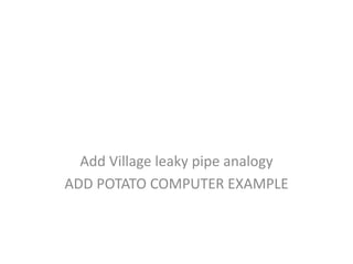 Add Village leaky pipe analogy
ADD POTATO COMPUTER EXAMPLE
 