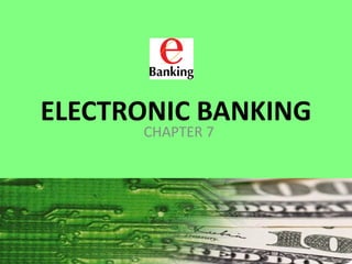 ELECTRONIC BANKING
CHAPTER 7

 