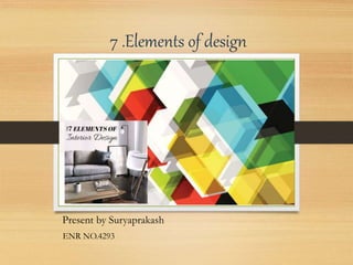 7 .Elements of design
Present by Suryaprakash
ENR NO.4293
 