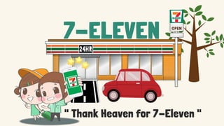 7-ELEVEN
" Thank Heaven for 7-Eleven "
 