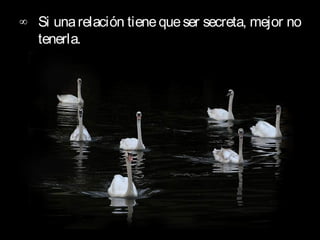 ∞ Si una relación tiene que ser secreta, mejor no
  tenerla.
 