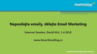 Neposílejte emaily, dělejte Email Marketing

        Internet Session, David Kirš, 1.4.2010

               www.SmartEmailing.cz



                                         www.SmartEmailing.cz/na-zkousku
 