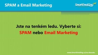 SPAM a Email Marketing




     Jste na tenkém ledu. Vyberte si:
       SPAM nebo Email Marketing



                     ...