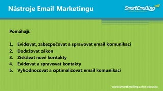Nástroje Email Marketingu


Pomáhají:

1.   Evidovat, zabezpečovat a spravovat email komunikaci
2.   Dodrţovat zákon
3.   ...