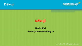 Děkuji



               Děkuji.
               David Kirš
         david@smartemailing.cz




                           ...