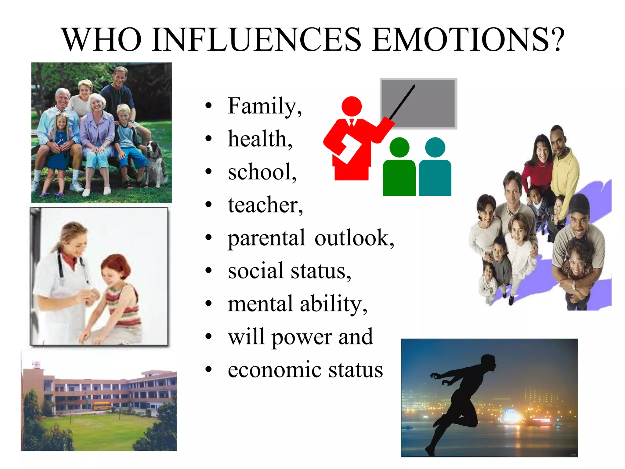 WHO INFLUENCES EMOTIONS? Family,  health,  school,  teacher,  parental outlook,  social status,  mental ability,  will power and  economic status 