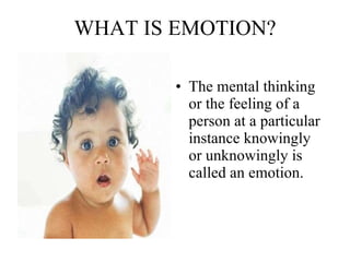 WHAT IS EMOTION? The mental thinking or the feeling of a person at a particular instance knowingly or unknowingly is called an emotion.   