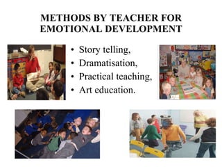 METHODS BY TEACHER FOR EMOTIONAL DEVELOPMENT Story telling,  Dramatisation,  Practical teaching, Art education. 