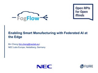 Enabling Smart Manufacturing with Federated AI at
the Edge
Bin Cheng (bin.cheng@neclab.eu)
NEC Labs Europe, Heidelberg, Germany
 