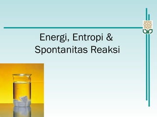 Energi, Entropi &
Spontanitas Reaksi
 