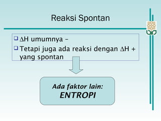  ∆H umumnya –
 Tetapi juga ada reaksi dengan ∆H +
yang spontan
Ada faktor lain:
ENTROPI
Reaksi Spontan
 