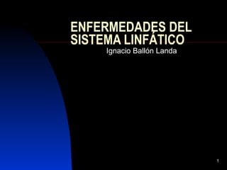 ENFERMEDADES DEL SISTEMA LINFÁTICO Ignacio Ballón Landa 