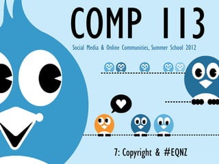 COMP 113
Social Media & Online Communities, Summer School 2012




                 7: Copyright & #EQNZ
 