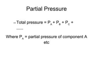 Partial Pressure Where P A  = partial pressure of component A etc Total pressure = P A  + P B  + P C  + ...... 