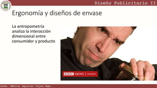 Ergonomía y diseños de envase
La antropometría
analiza la interacción
dimensional entre
consumidor y producto
 