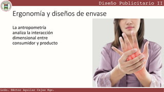Ergonomía y diseños de envase
La antropometría
analiza la interacción
dimensional entre
consumidor y producto
 