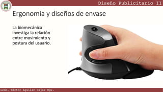 Ergonomía y diseños de envase
La biomecánica
investiga la relación
entre movimiento y
postura del usuario.
 