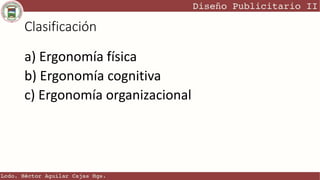 Clasificación
a) Ergonomía física
b) Ergonomía cognitiva
c) Ergonomía organizacional
 