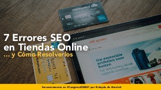 #seoecommerce en #CongresoDSM21 por @aleyda de @orainti
7 Errores SEO
 
en Tiendas Online
 
… y Cómo Resolverlos
#seoecommerce en #CongresoDSM21 por @aleyda de @orainti
 