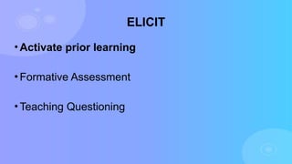 ELICIT
• Activate prior learning
• Formative Assessment
• Teaching Questioning
 