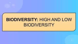 BIODIVERSITY: HIGH AND LOW
BIODIVERSITY
 