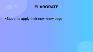 ELABORATE
•Students apply their new knowledge
 