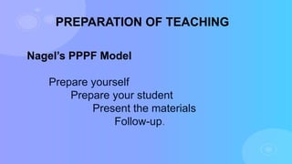 PREPARATION OF TEACHING
Nagel’s PPPF Model
Prepare yourself
Prepare your student
Present the materials
Follow-up.
 