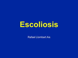 Escoliosis
Rafael Llombart Ais
 